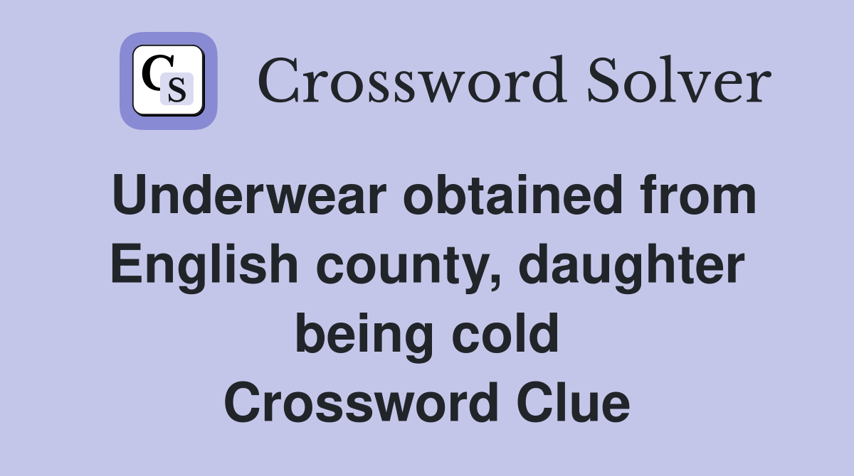 Underwear obtained from English county, daughter being cold Crossword